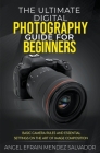 The Ultimate Digital Photography Guide for Beginners: Basic Camera Rules And Essential Settings On The Art Of Image Composition By Angel Efrain Mendez Salvador Cover Image