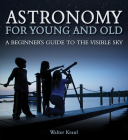 Astronomy for Young and Old: A Beginner's Guide to the Visible Sky By Walter Kraul, Christian MacLean (Translator), Dazze Kamerl (Illustrator) Cover Image