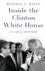 Inside the Clinton White House: An Oral History (Oxford Oral History) By Russell L. Riley Cover Image