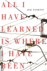 All I Have Learned Is Where I Have Been  By Joe Fiorito Cover Image
