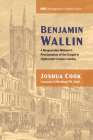 Benjamin Wallin: A Respectable Minister's Proclamation of the Gospel in Eighteenth-Century London (Monographs in Baptist History #27) By Joshua Cook, Hershael W. York (Foreword by) Cover Image
