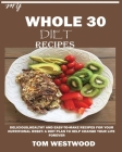 My Whole 30 Diet Recipes: Delicious, Healthy and easy-to-cook recipes for your nutritional reset: A plan to help change your life forever. By Tom Westwood Cover Image