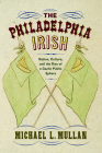 The Philadelphia Irish: Nation, Culture, and the Rise of a Gaelic Public Sphere By Michael L. Mullan Cover Image
