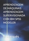 Aprendizagem de Máquinas. Aprendizagem Supervisionada Com IBM SPSS Modeler By F. Marqués Cover Image