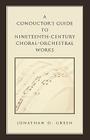 A Conductor's Guide to Nineteenth-Century Choral-Orchestral Works By Jonathan D. Green Cover Image