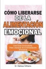 Cómo liberarse de la alimentación emocional: Una Guía Comprobada Para Liberarse de la Alimentación Emocional...Cómo Detener la Comida Compulsiva...Sup By Melissa Williams Cover Image