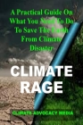 Climate Rage: A Practical Guide On What You Need To Do To Save The Earth From Climate Disaster Cover Image