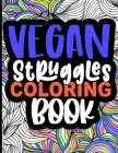 Vegan Struggles Coloring Book: Funny Coloring Book Gift Idea for Vegans, A Hilarious Gag Gift for Animal Lovers Cover Image