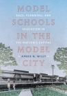 Model Schools in the Model City: Race, Planning, and Education in the Nations Capital (Culture Politics & the Built Environment) By Amber N. Wiley Cover Image