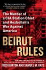 Beirut Rules: The Murder of a CIA Station Chief and Hezbollah's War Against America By Fred Burton, Samuel Katz Cover Image