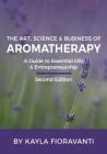 The Art, Science and Business of Aromatherapy: Your Essential Oil & Entrepreneurship Guide By Kayla Fioravanti Cover Image