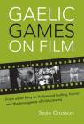 Gaelic Games on Film: From Silent Films to Hollywood Hurling, Horror and the Emergence of Irish Cinema By Crosson Cover Image