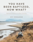 You Have Been Baptized, Now What?: Spiritual Growth for the New Christian By Devi Benhasenn Cover Image