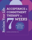 Reclaim Your Life: Acceptance and Commitment Therapy in 7 Weeks By Carissa Gustafson Cover Image