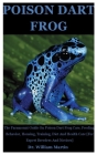 Poison Dart Frog: The Paramount Guide On Poison Dart Frog Care, Feeding, Behavior, Housing, Training, Diet And Health Care [For Expert B By William Martin Cover Image