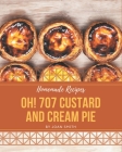 Oh! 707 Homemade Custard and Cream Pie Recipes: A Homemade Custard and Cream Pie Cookbook Everyone Loves! By Joan Smith Cover Image