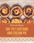 Oh! 707 Homemade Custard and Cream Pie Recipes: A Homemade Custard and Cream Pie Cookbook Everyone Loves! Cover Image