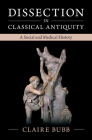 Dissection in Classical Antiquity: A Social and Medical History By Claire Bubb Cover Image