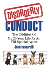 Disorderly Conduct: The Oddities of My 20-Year Life As an FBI Special Agent By John Iannarelli, Joey Robert Parks Cover Image