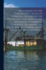Proceedings of the Convention Called to Consider and Discuss the Oyster Question, Held at the Richmond Chamber of Commerce, Richmond, Va., Jan. 12, 18 By Richmond Va Oyster Convention (Created by) Cover Image
