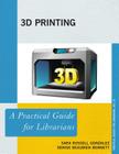 3D Printing: A Practical Guide for Librarians (Practical Guides for Librarians #22) By Sara Russell Gonzalez, Denise Beaubien Bennett Cover Image