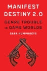 Manifest Destiny 2.0: Genre Trouble in Game Worlds (Postwestern Horizons) By Sara Humphreys Cover Image