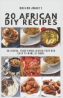 20 African DIY Recipes: Delicious, Traditional Dishes That Are Easy to Make at Home Cover Image