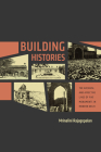Building Histories: The Archival and Affective Lives of Five Monuments in Modern Delhi (South Asia Across the Disciplines) By Mrinalini Rajagopalan Cover Image