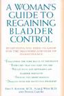 A Woman's Guide to Regaining Bladder Control: Everything You Need to Know for the Diagnosis and Cure of Incontinence Cover Image