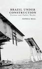 Brazil Under Construction: Fiction and Public Works (New Directions in Latino American Cultures) Cover Image