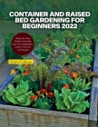 Container and Raised Bed Gardening for Beginners 2022: A Step-by-Step Guide to Growing your own Vegetables, Herbs, Fruit and Cut Flowers By 8bit's Culture Cover Image