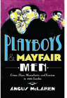 Playboys and Mayfair Men: Crime, Class, Masculinity, and Fascism in 1930s London By Angus McLaren Cover Image