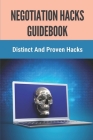 Negotiation Hacks Guidebook: Distinct And Proven Hacks: Step By Step To Have Negotiation Hacks By Venessa Creeley Cover Image