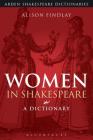 Women in Shakespeare: A Dictionary (Arden Shakespeare Dictionaries) By Alison Findlay, Sandra Clark (Editor) Cover Image