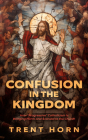 Confusion in the Kingdom: How 'Progressive' Catholicism Is Bringing Harm and Scandal to the Church Cover Image