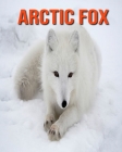 Arctic fox: Incredible Pictures and Fun Facts about Arctic fox By William Doyle Cover Image