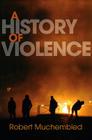 A History of Violence: From the End of the Middle Ages to the Present By Robert Muchembled Cover Image