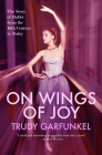 On Wings of Joy: The Story of Ballet from the 16th Century to Today By Trudy Garfunkel Cover Image