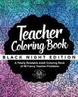 Teacher Coloring Book: Black Night Edition: A Totally Relatable Adult Coloring Book of 40 Funny Teacher Problems Cover Image