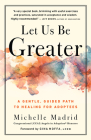 Let Us Be Greater: A Gentle, Guided Path to Healing for Adoptees By Michelle Madrid Cover Image