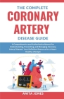 The Complete Coronary Artery Disease Guide: A Comprehensive and Authoritative Manual for Understanding, Preventing, and Managing Coronary Artery Disea By Anita Jones Cover Image