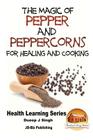 The Magic of Pepper and Peppercorns For Healing and Cooking By John Davidson, Mendon Cottage Books (Editor), Dueep Jyot Singh Cover Image