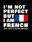 I'm Not Perfect But I Am French And That's Close Enough: Funny French Notebook Heritage Gifts 100 Page Notebook 8.5x11 France Gifts By Heritage Book Mart Cover Image