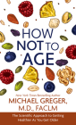 How Not to Age: The Scientific Approach to Getting Healthier as You Get Older By Michael Greger Cover Image