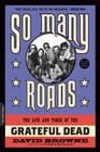 So Many Roads: The Life and Times of the Grateful Dead By David Browne Cover Image