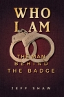 Who I Am: The Man Behind the Badge By Jeff Shaw Cover Image