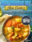 Mediterranean Diet Slow Cooker Cookbook: Delicious & Easy Simple Slow Cooker Mediterranean Recipes to Kick Start A Healthy Lifestyle Cover Image