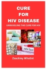 Cure for HIV Disease: Unraveling the Cure for HIV Cover Image