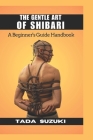 The Gentle Art of Shibari: A Beginner's Guide Handbook