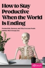 How to Stay Productive When the World Is Ending: Productivity, Burnout, and Why Everyone Needs to Relax More Except You Cover Image